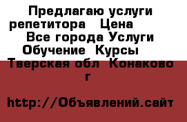 Предлагаю услуги репетитора › Цена ­ 1 000 - Все города Услуги » Обучение. Курсы   . Тверская обл.,Конаково г.